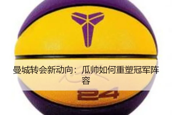 曼城转会新动向：瓜帅如何重塑冠军阵容