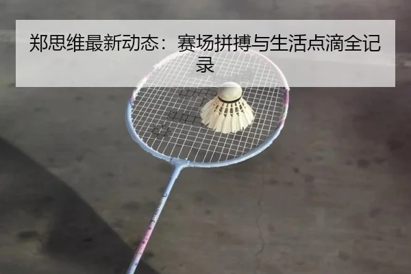 郑思维最新动态：赛场拼搏与生活点滴全记录
